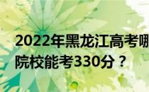 2022年黑龙江高考哪些大学能考330分 哪些院校能考330分？