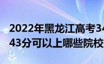2022年黑龙江高考343分可以报什么大学？343分可以上哪些院校？