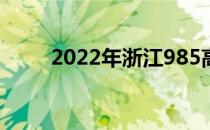 2022年浙江985高校及录取分数线