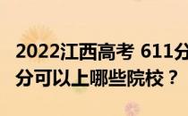 2022江西高考 611分 可以报考哪些大学 611分可以上哪些院校？