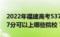 2022年福建高考537分可以报什么大学？537分可以上哪些院校？