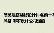 简美混搭装修设计排名前十有哪些 怎样设计出中美混搭装修风格 哪家设计公司强的 