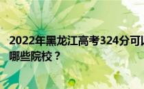2022年黑龙江高考324分可以录取哪些大学 324分可以录取哪些院校？