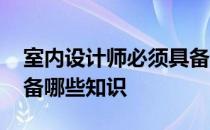 室内设计师必须具备哪些知识 室内设计师具备哪些知识 