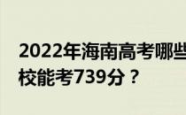 2022年海南高考哪些大学能考739分 哪些院校能考739分？