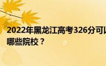 2022年黑龙江高考326分可以录取哪些大学 326分可以录取哪些院校？