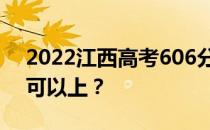 2022江西高考606分可以报哪些高校606分可以上？