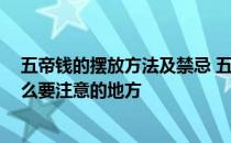 五帝钱的摆放方法及禁忌 五帝钱的摆放有什么禁忌吗 有什么要注意的地方 