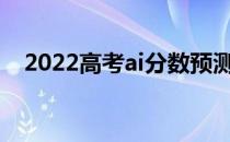 2022高考ai分数预测大学里哪个软件好？