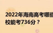 2022年海南高考哪些大学能考736分 哪些院校能考736分？