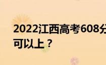 2022江西高考608分可以报哪些高校608分可以上？