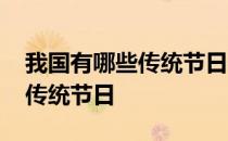 我国有哪些传统节日都要干什么 我国有哪些传统节日 