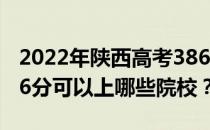 2022年陕西高考386分可以报考哪些大学 386分可以上哪些院校？