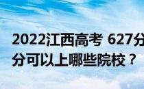 2022江西高考 627分 可以报考哪些大学 627分可以上哪些院校？