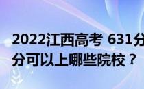 2022江西高考 631分 可以报考哪些大学 631分可以上哪些院校？