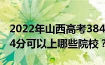 2022年山西高考384分可以报考哪些大学 384分可以上哪些院校？