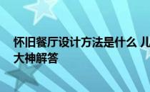 怀旧餐厅设计方法是什么 儿童餐厅设计怎么做最有特色 求大神解答 