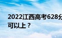 2022江西高考628分可以报哪些高校628分可以上？