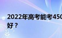 2022年高考能考450分的两所学校哪个大学好？