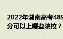 2022年湖南高考489分可以报哪些大学 489分可以上哪些院校？