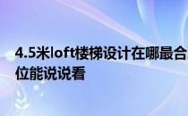 4.5米loft楼梯设计在哪最合理 问一下楼梯设计怎样合理 哪位能说说看 