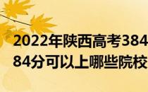 2022年陕西高考384分可以报考哪些大学？384分可以上哪些院校？