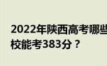 2022年陕西高考哪些高校能考383分 哪些院校能考383分？