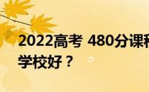 2022高考 480分课程 可以上什么大学 哪个学校好？