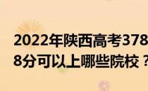 2022年陕西高考378分可以报考哪些大学 378分可以上哪些院校？