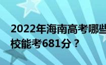 2022年海南高考哪些大学能考681分 哪些院校能考681分？