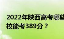 2022年陕西高考哪些高校能考389分 哪些院校能考389分？