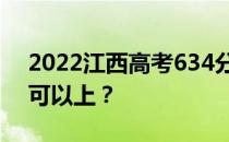 2022江西高考634分可以报哪些高校634分可以上？