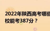 2022年陕西高考哪些高校能考387分 哪些院校能考387分？