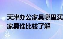 天津办公家具哪里买最便宜 天津哪里有办公家具谁比较了解 