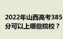 2022年山西高考385分可以报什么大学？385分可以上哪些院校？