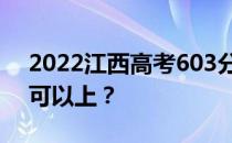 2022江西高考603分可以报哪些高校603分可以上？