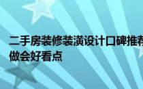 二手房装修装潢设计口碑推荐 问问二手房装饰设计应该怎么做会好看点 