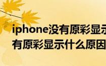 iphone没有原彩显示是什么意思 iPhone没有原彩显示什么原因 