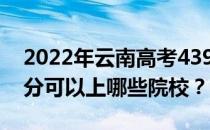 2022年云南高考439分可以报什么大学 439分可以上哪些院校？