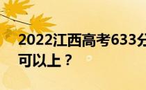 2022江西高考633分可以报哪些高校633分可以上？