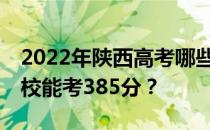 2022年陕西高考哪些高校能考385分 哪些院校能考385分？