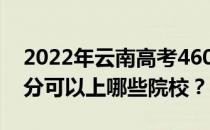 2022年云南高考460分可以报哪些大学 460分可以上哪些院校？