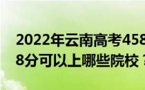 2022年云南高考458分可以报什么大学？458分可以上哪些院校？