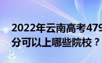 2022年云南高考479分可以报什么大学 479分可以上哪些院校？