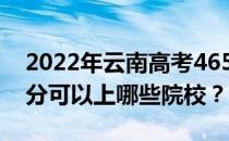 2022年云南高考465分可以报什么大学 465分可以上哪些院校？