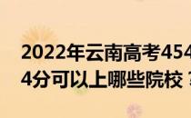 2022年云南高考454分可以报什么大学？454分可以上哪些院校？