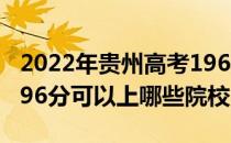 2022年贵州高考196分可以报考什么大学？196分可以上哪些院校？