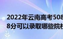 2022年云南高考508分可以上哪些大学？508分可以录取哪些院校？