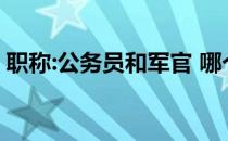 职称:公务员和军官 哪个社会地位高 待遇好？