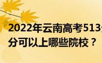 2022年云南高考513分可以报什么大学？513分可以上哪些院校？